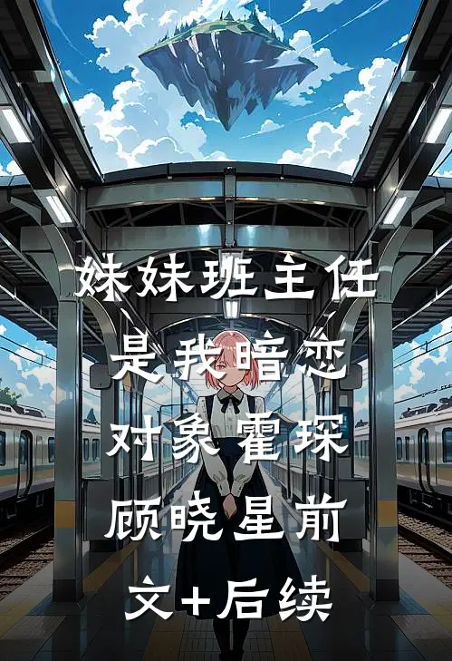 妹妹班主任是我暗恋对象霍琛顾晓星前文+后续