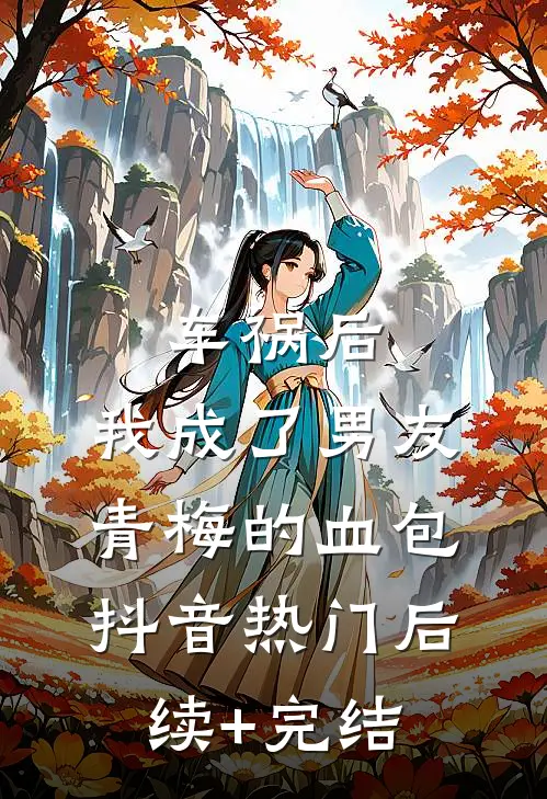 车祸后，我成了男友青梅的血包抖音热门后续+完结