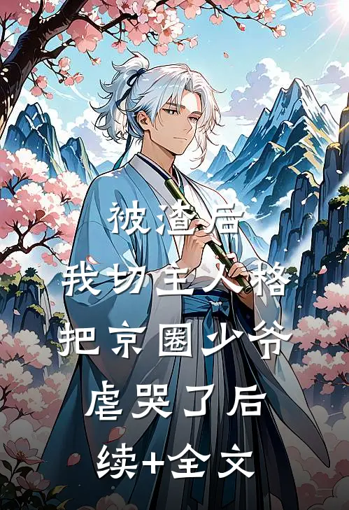 被渣后，我切主人格把京圈少爷虐哭了后续+全文