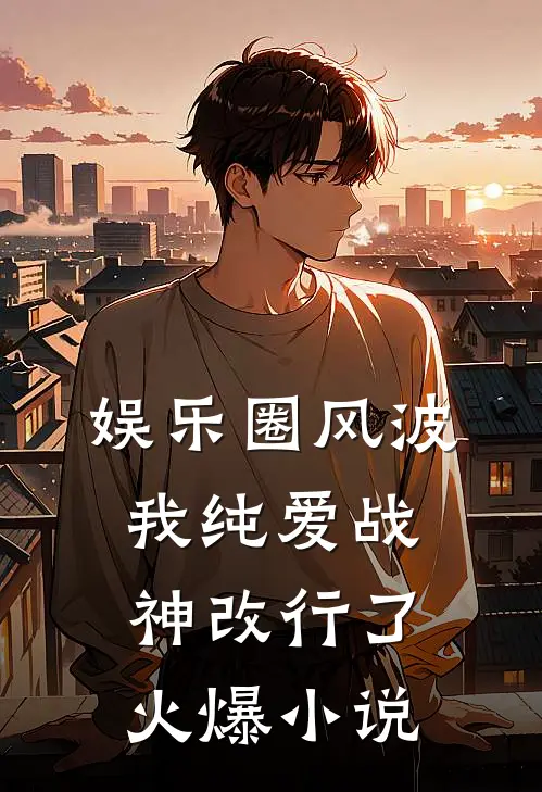 娱乐圈风波：我纯爱战神改行了火爆小说