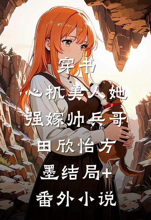 穿书：心机美人她强嫁帅兵哥田欣怡方墨结局+番外小说