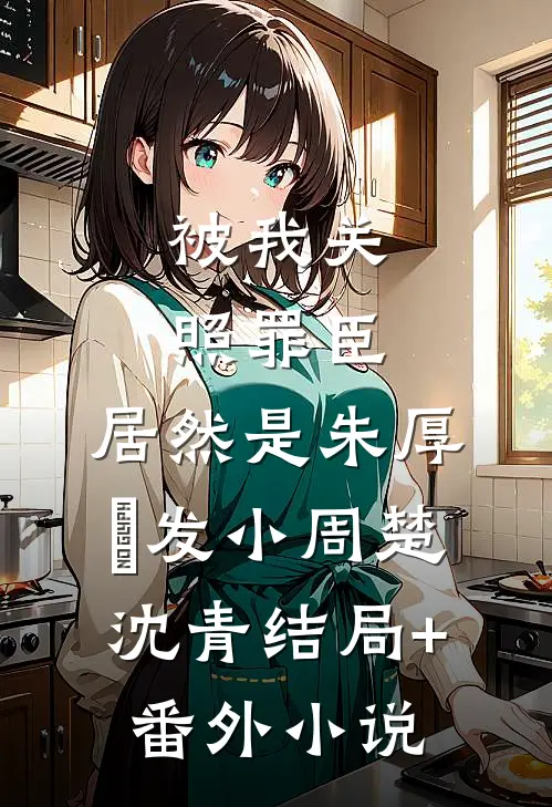 被我关照罪臣，居然是朱厚熜发小周楚沈青结局+番外小说