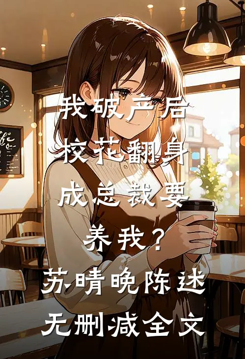 我破产后，校花翻身成总裁要养我？苏晴晚陈述无删减全文