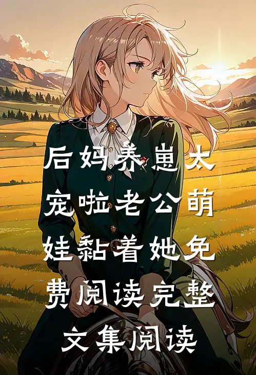 后妈养崽太宠啦老公萌娃黏着她免费阅读完整文集阅读