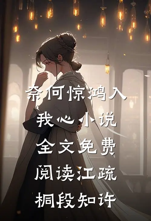 奈何惊鸿入我心小说全文免费阅读江疏桐段知许