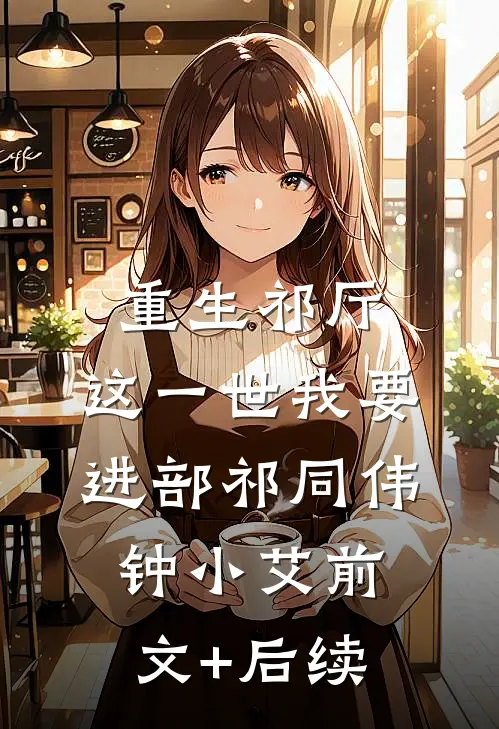 重生祁厅，这一世我要进部祁同伟钟小艾前文+后续