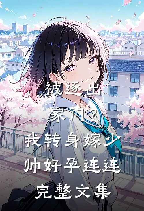 被逐出家门？我转身嫁少帅好孕连连完整文集