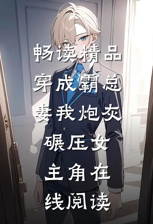 畅读精品穿成霸总妻我炮灰碾压女主角在线阅读