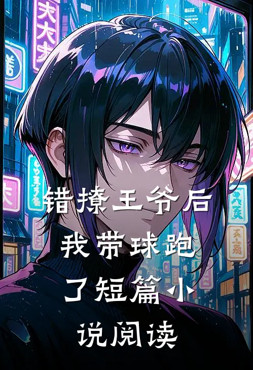 错撩王爷后，我带球跑了短篇小说阅读