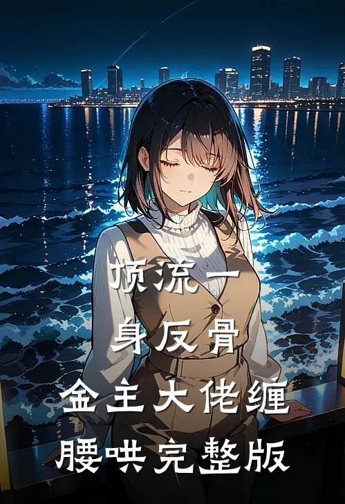顶流一身反骨，金主大佬缠腰哄完整版