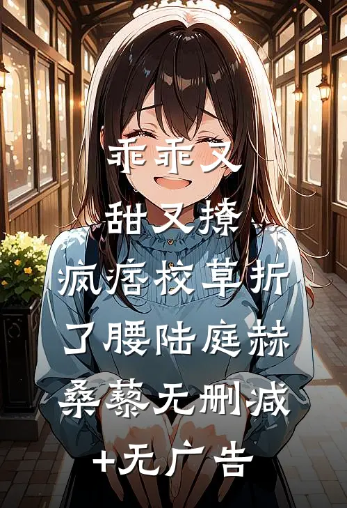 乖乖又甜又撩，疯痞校草折了腰陆庭赫桑藜无删减+无广告