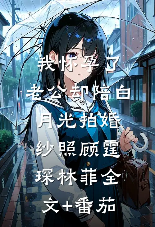 我怀孕了，老公却陪白月光拍婚纱照顾霆琛林菲全文+番茄