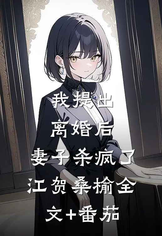 我提出离婚后，妻子杀疯了江贺桑榆全文+番茄