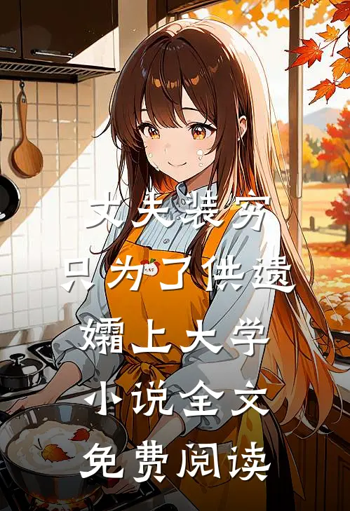 丈夫装穷，只为了供遗孀上大学小说全文免费阅读
