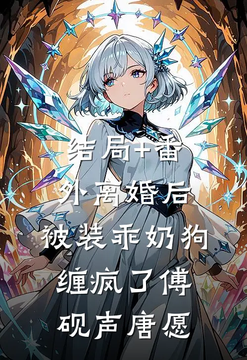 结局+番外离婚后，被装乖奶狗缠疯了傅砚声唐愿