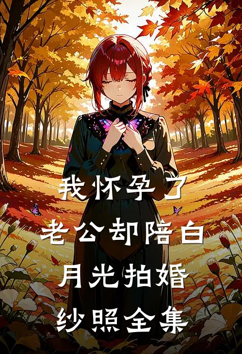 我怀孕了，老公却陪白月光拍婚纱照 全集