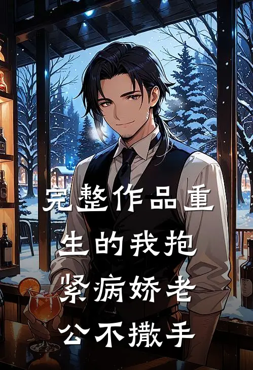 完整作品重生的我抱紧病娇老公不撒手