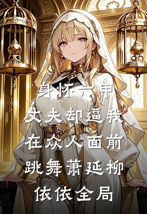 身怀六甲，丈夫却逼我在众人面前跳舞萧延柳依依全局