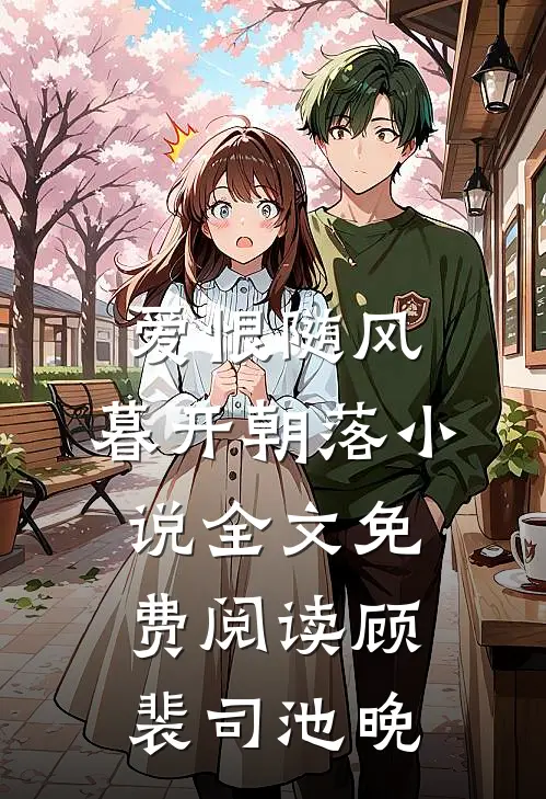 爱恨随风，暮开朝落小说全文免费阅读顾裴司池晚