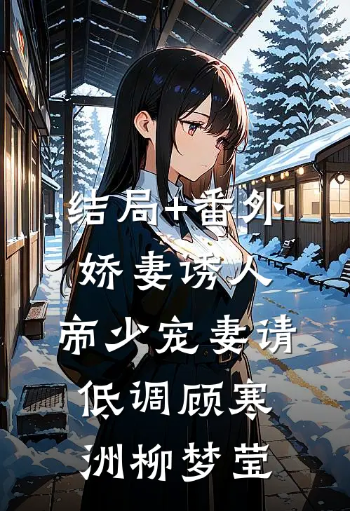 结局+番外娇妻诱人：帝少宠妻请低调顾寒洲柳梦莹