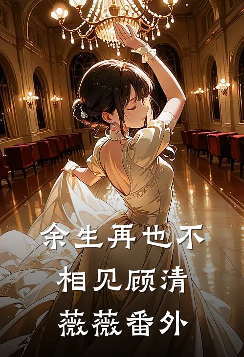 余生再也不相见顾清薇薇番外