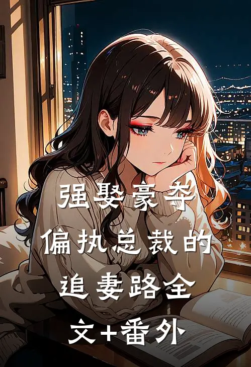 强娶豪夺：偏执总裁的追妻路全文+番外
