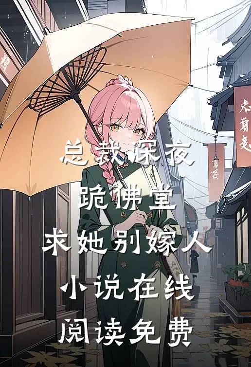 总裁深夜跪佛堂：求她别嫁人小说在线阅读免费
