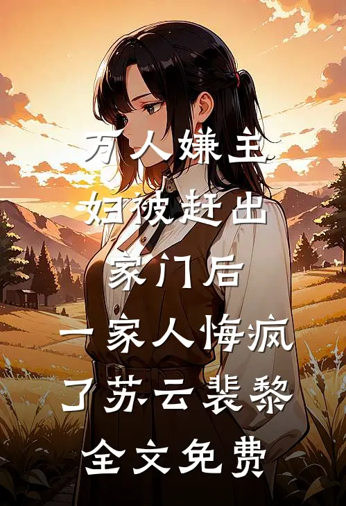 万人嫌主妇被赶出家门后，一家人悔疯了苏云裴黎全文免费