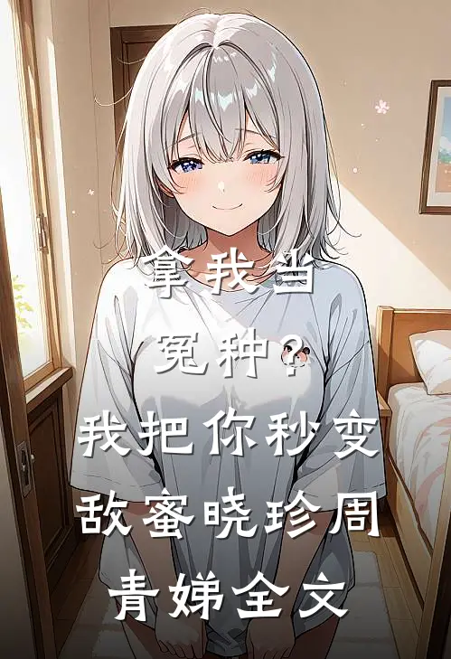 拿我当冤种？我把你秒变敌蜜晓珍周青娣全文