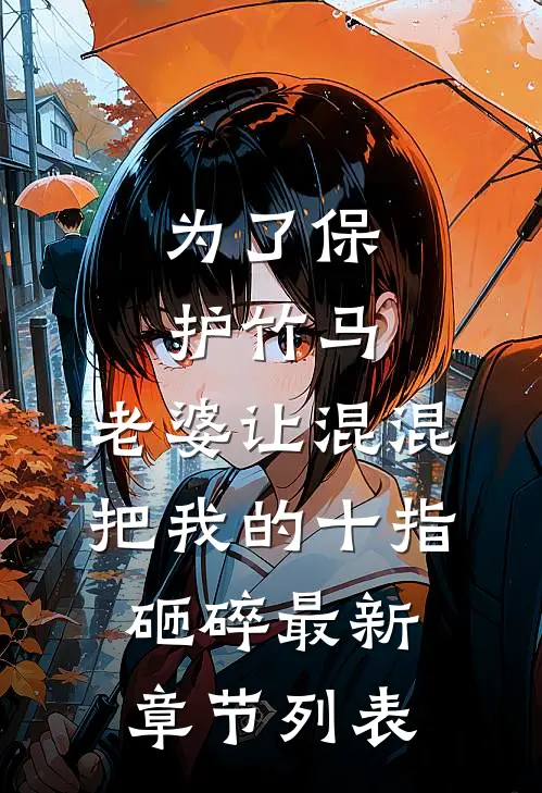 为了保护竹马，老婆让混混把我的十指砸碎最新章节列表