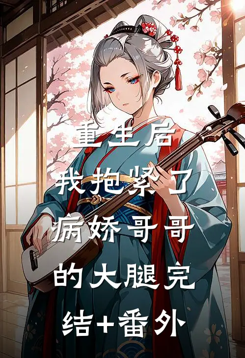 重生后，我抱紧了病娇哥哥的大腿完结+番外