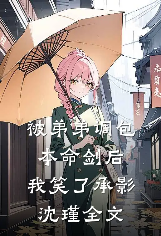 被弟弟调包本命剑后，我笑了承影沈瑾全文