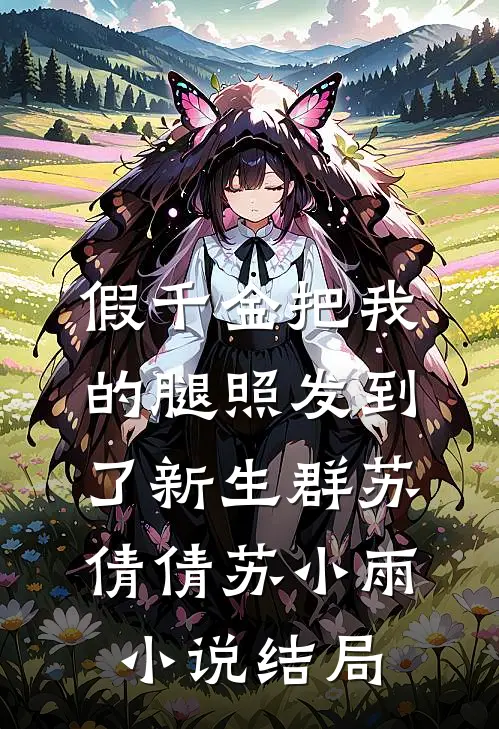 假千金把我的腿照发到了新生群苏倩倩苏小雨小说结局
