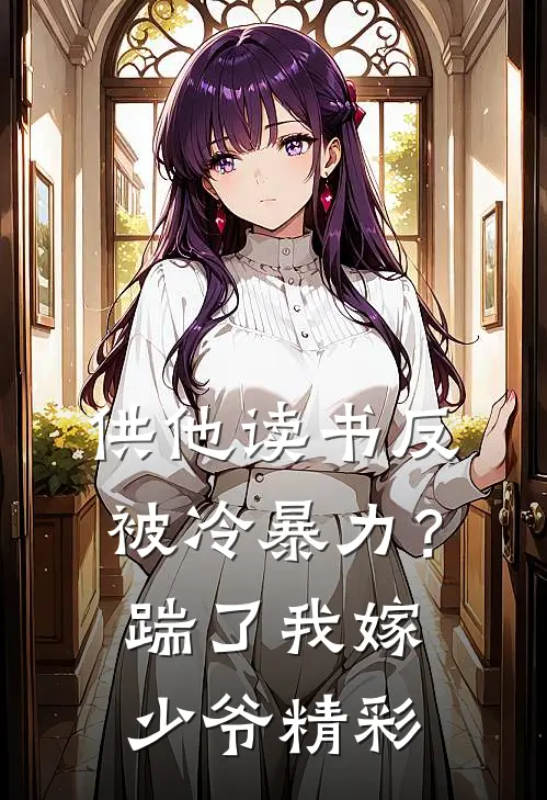 供他读书反被冷暴力？踹了我嫁少爷精彩