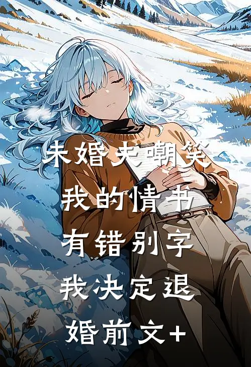 未婚夫嘲笑我的情书有错别字，我决定退婚前文+