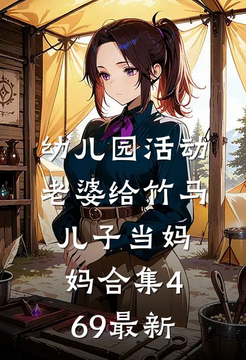 幼儿园活动，老婆给竹马儿子当妈妈合集469最新