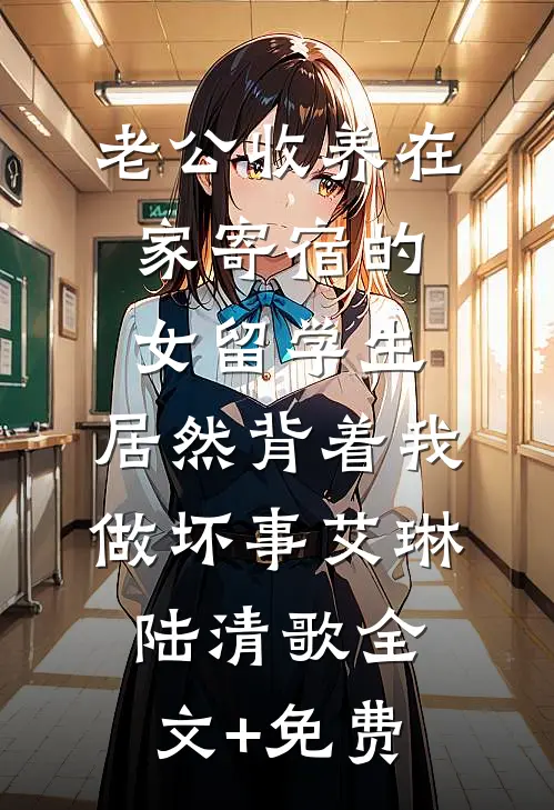 老公收养在家寄宿的女留学生，居然背着我做坏事艾琳陆清歌全文+免费
