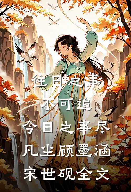 往日之事不可追，今日之事尽凡尘顾墨涵宋世砚全文