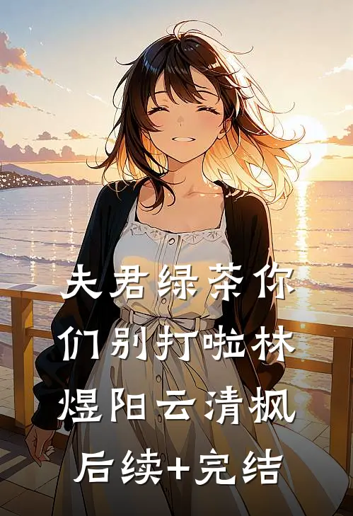 夫君绿茶你们别打啦林煜阳云清枫后续+完结