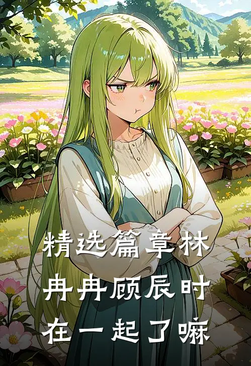 精选篇章林冉冉顾辰时在一起了嘛