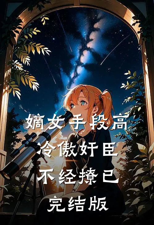 嫡女手段高，冷傲奸臣不经撩已完结版