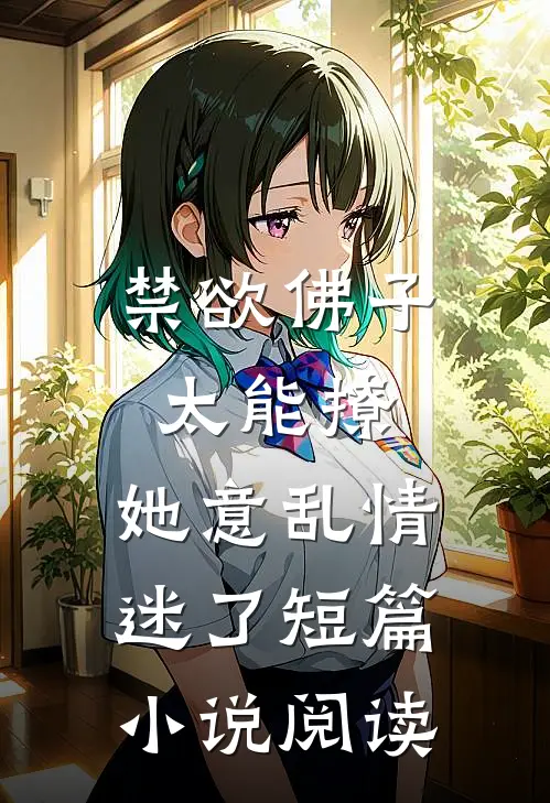 禁欲佛子太能撩，她意乱情迷了短篇小说阅读