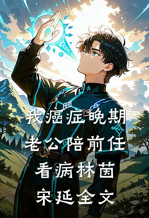 我癌症晚期，老公陪前任看病林茵宋延全文