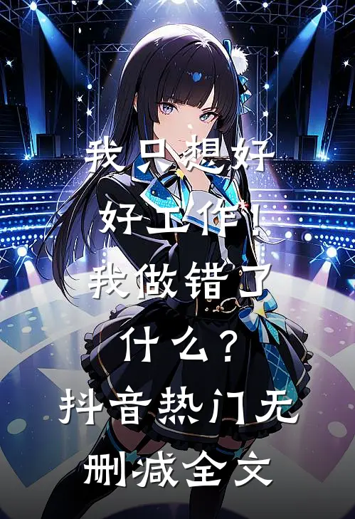 我只想好好工作！我做错了什么？抖音热门无删减全文