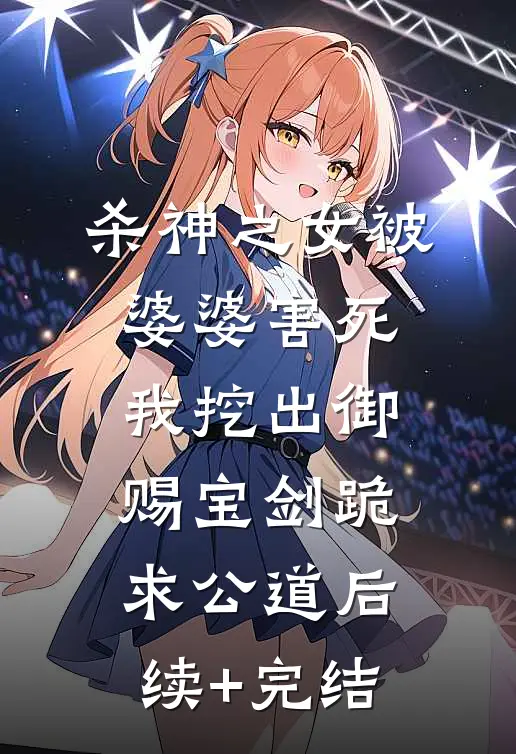 杀神之女被婆婆害死，我挖出御赐宝剑跪求公道后续+完结