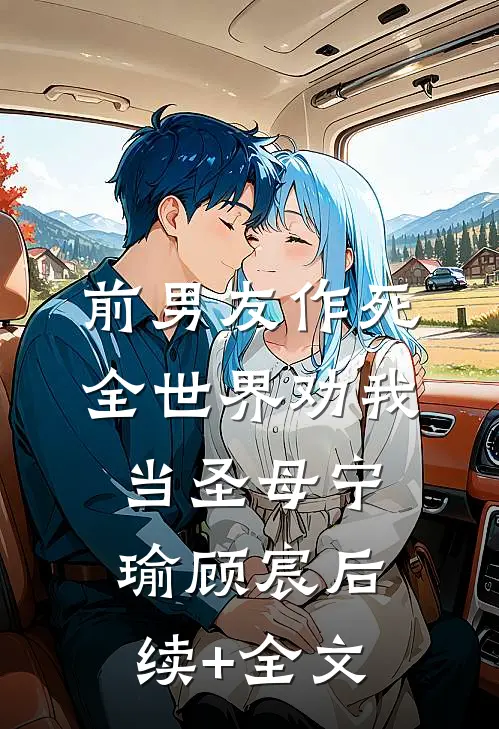 前男友作死，全世界劝我当圣母宁瑜顾宸后续+全文