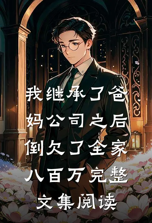 我继承了爸妈公司之后，倒欠了全家八百万完整文集阅读