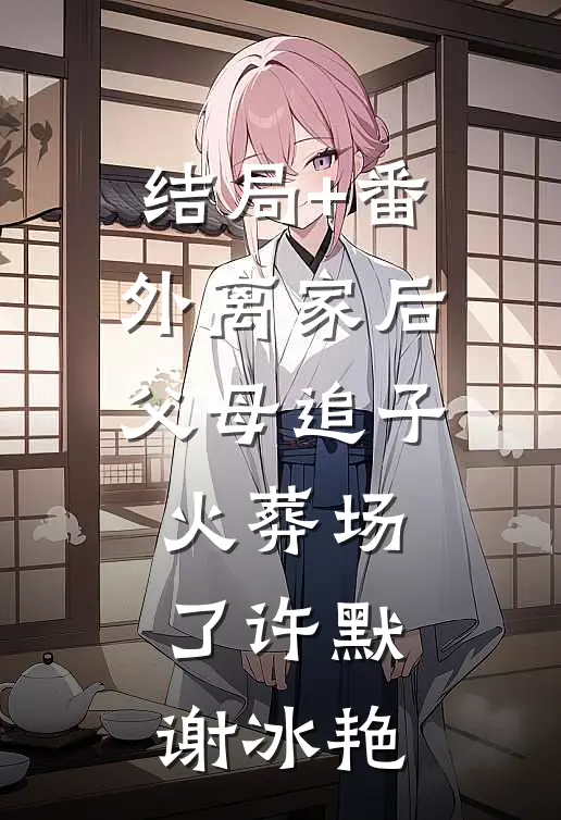 结局+番外离家后，父母追子火葬场了许默谢冰艳