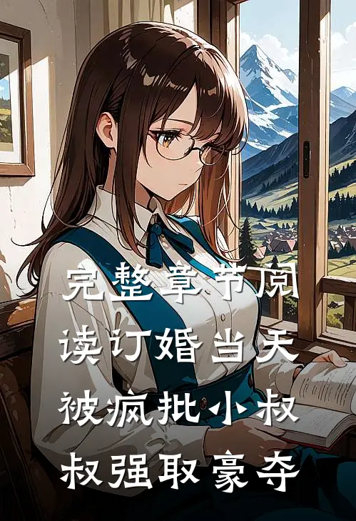 完整章节阅读订婚当天，被疯批小叔叔强取豪夺