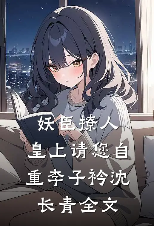妖臣撩人：皇上请您自重李子衿沈长青全文